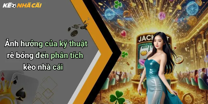 Ảnh hưởng của kỹ thuật rê bóng đến phân tích kèo nhà cái