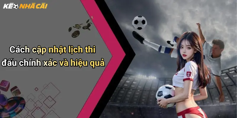 Cách cập nhật lịch thi đấu chính xác và hiệu quả