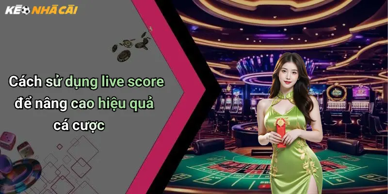Cách sử dụng live score để nâng cao hiệu quả cá cược