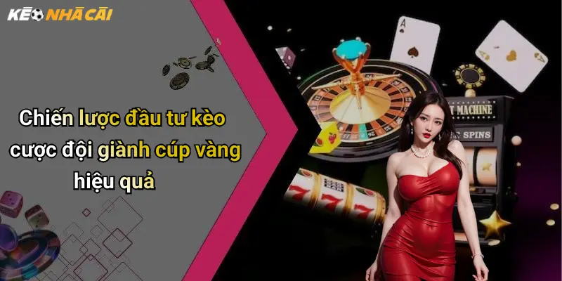 Chiến lược đầu tư kèo cược đội giành cúp vàng hiệu quả