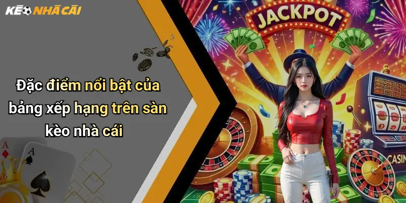 Đặc điểm nổi bật của bảng xếp hạng trên sàn kèo nhà cái