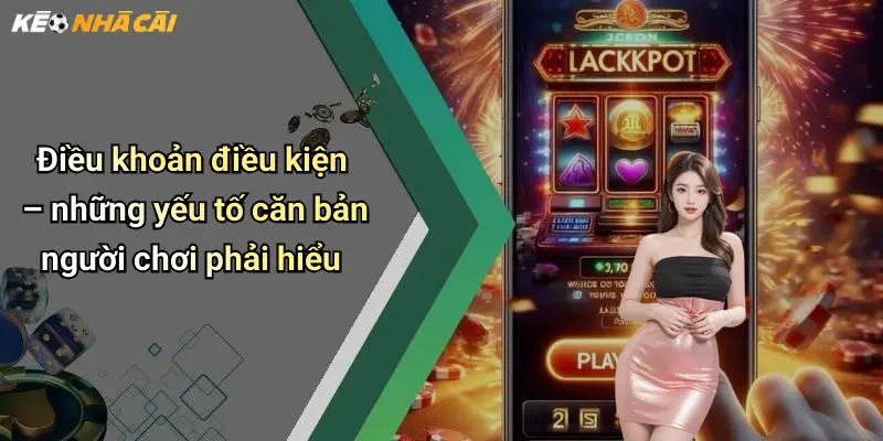 Điều khoản điều kiện – những yếu tố căn bản người chơi phải hiểu