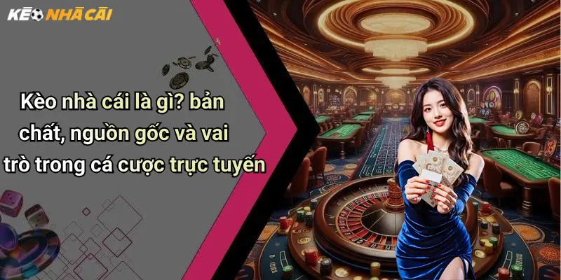 Kèo nhà cái là gì? bản chất, nguồn gốc và vai trò trong cá cược trực tuyến