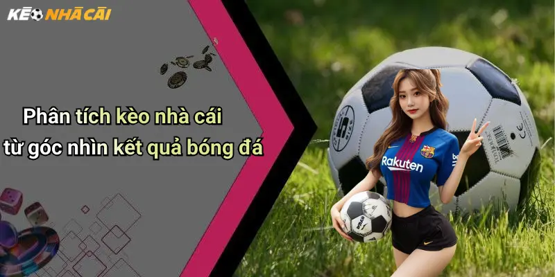 Phân tích kèo nhà cái từ góc nhìn kết quả bóng đá