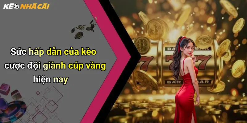 Sức hấp dẫn của kèo cược đội giành cúp vàng hiện nay