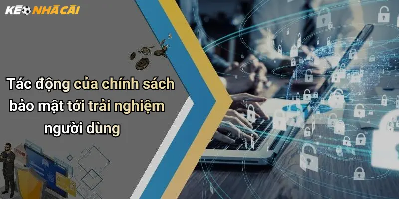 Tác động của chính sách bảo mật tới trải nghiệm người dùng