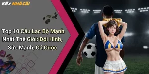 Top 10 Câu Lạc Bộ Mạnh Nhất Thế Giới