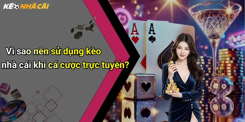 Vì sao nên sử dụng kèo nhà cái khi cá cược trực tuyến?