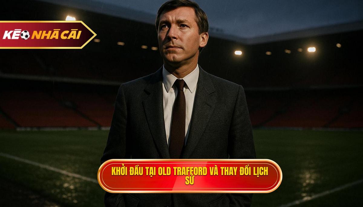 Khởi đầu tại Old Trafford và quyết định thay đổi lịch sử