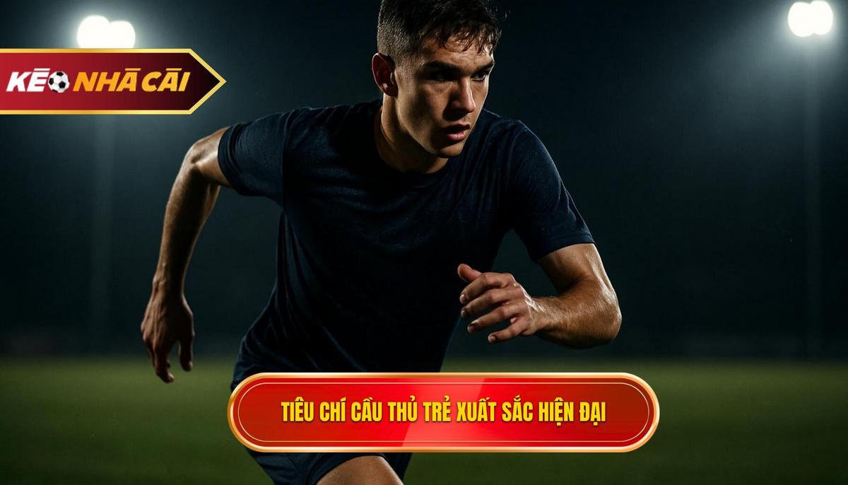 Những tiêu chí định nghĩa một cầu thủ trẻ xuất sắc hiện đại