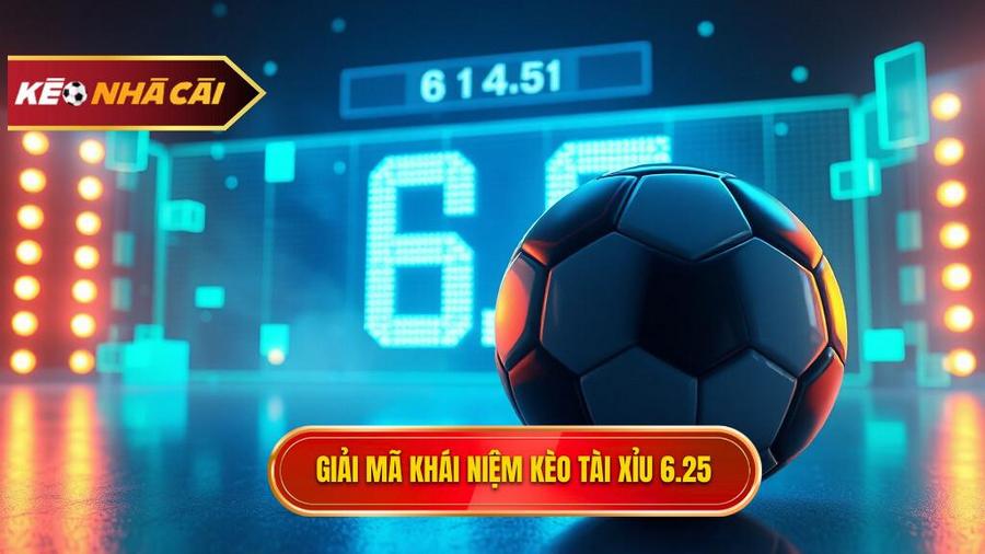 Giải mã khái niệm: Kèo tài xỉu 6.25 là gì?