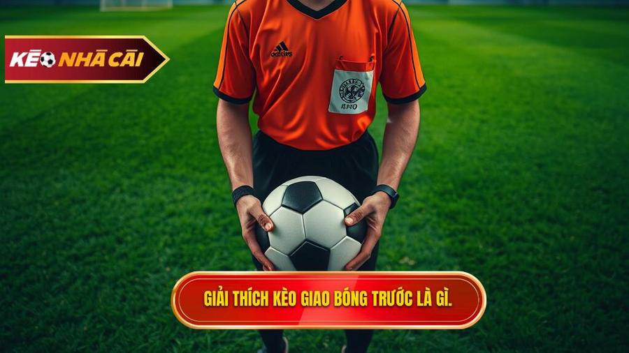 Hiểu rõ về Kèo giao bóng trước là gì?