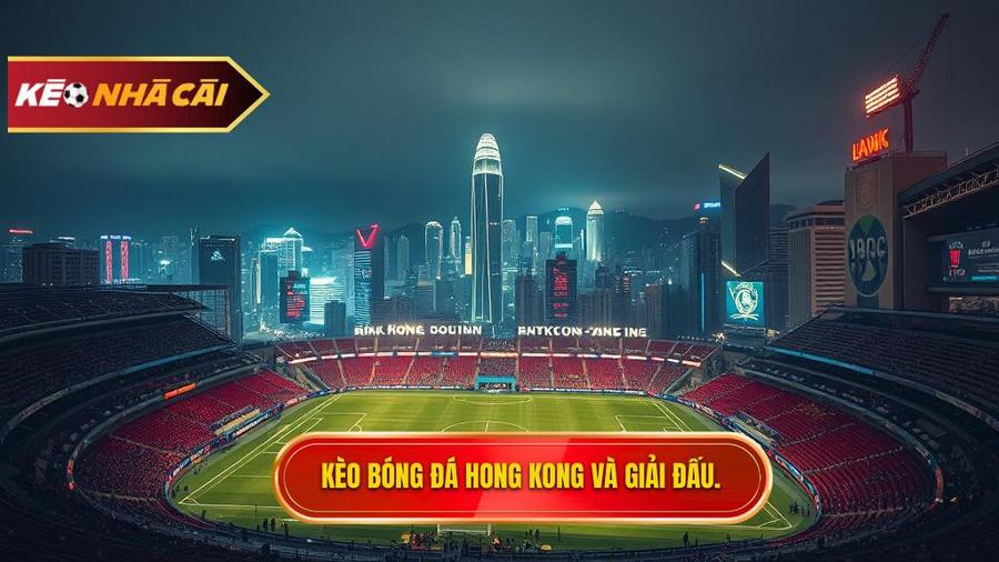 Tổng quan về giải đấu và đặc điểm của kèo bóng đá Hong Kong