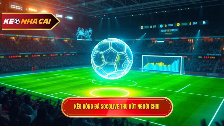 Kèo bóng đá Socolive là gì? Tại sao lại thu hút người chơi?