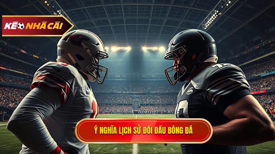 Lịch sử đối đầu 2 đội là gì và tại sao nó lại quan trọng?