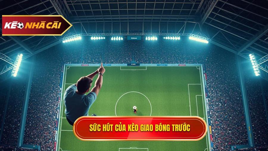 Tại sao Kèo giao bóng trước lại thu hút người chơi?