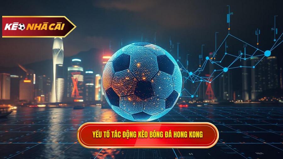 Phân tích đa chiều: Những yếu tố tác động đến kèo bóng đá Hong Kong