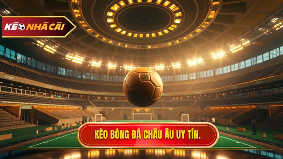 Kèo bóng đá Châu Âu: Phân tích chuyên sâu và chiến thuật chinh phục đỉnh cao