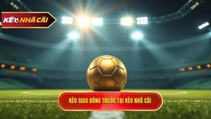 Kèo Giao Bóng Trước Là Gì? Kinh Nghiệm Soi Kèo Kick-off Bất Bại