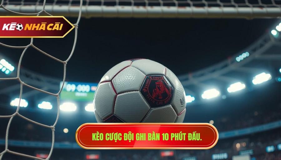 Kèo cược đội ghi bàn 10 phút đầu.