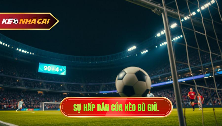 Sự hấp dẫn của kèo bù giờ.