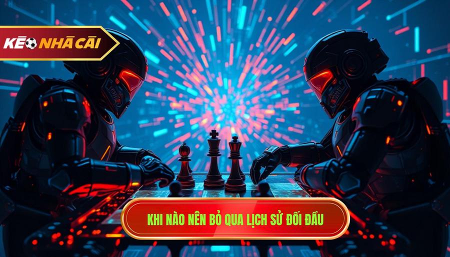 2. Khi nào nên bỏ qua lịch sử đối đầu